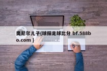 奥尼尔儿子{球探足球比分 bf.588bo.com }
