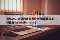 费城76人vs迈阿密热火分析预测{球探足球比分 bf.588bo.com }