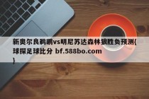 新奥尔良鹈鹕vs明尼苏达森林狼胜负预测{球探足球比分 bf.588bo.com }