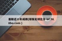 曼联近十年成绩{球探足球比分 bf.588bo.com }