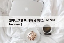 意甲五大强队{球探足球比分 bf.588bo.com }