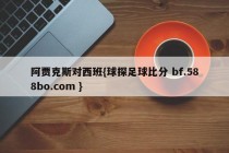 阿贾克斯对西班{球探足球比分 bf.588bo.com }
