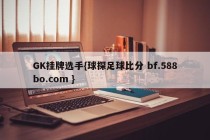 GK挂牌选手{球探足球比分 bf.588bo.com }