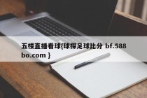 五楼直播看球{球探足球比分 bf.588bo.com }