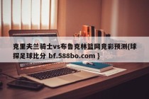 克里夫兰骑士vs布鲁克林篮网竞彩预测{球探足球比分 bf.588bo.com }