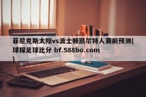 菲尼克斯太阳vs波士顿凯尔特人赛前预测{球探足球比分 bf.588bo.com }