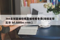 360足球直播在线直播观看免费{球探足球比分 bf.588bo.com }
