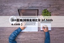 310直播{球探足球比分 bf.588bo.com }