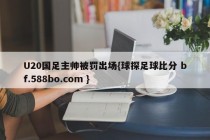 U20国足主帅被罚出场{球探足球比分 bf.588bo.com }