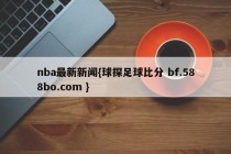 nba最新新闻{球探足球比分 bf.588bo.com }