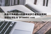 新奥尔良鹈鹕vs印第安纳步行者胜负预测{球探足球比分 bf.588bo.com }