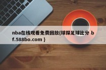 nba在线观看免费回放{球探足球比分 bf.588bo.com }
