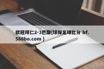 欧冠拜仁2-3巴黎{球探足球比分 bf.588bo.com }