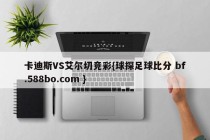 卡迪斯VS艾尔切竞彩{球探足球比分 bf.588bo.com }