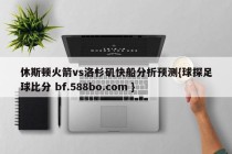 休斯顿火箭vs洛杉矶快船分析预测{球探足球比分 bf.588bo.com }