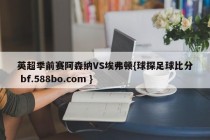 英超季前赛阿森纳VS埃弗顿{球探足球比分 bf.588bo.com }