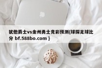 犹他爵士vs金州勇士竞彩预测{球探足球比分 bf.588bo.com }