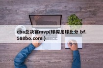 cba总决赛mvp{球探足球比分 bf.588bo.com }