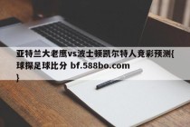 亚特兰大老鹰vs波士顿凯尔特人竞彩预测{球探足球比分 bf.588bo.com }
