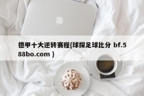 德甲十大逆转赛程{球探足球比分 bf.588bo.com }