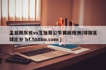 孟菲斯灰熊vs芝加哥公牛赛前预测{球探足球比分 bf.588bo.com }