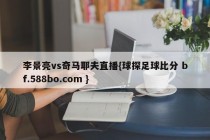 李景亮vs奇马耶夫直播{球探足球比分 bf.588bo.com }