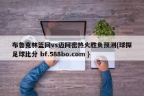 布鲁克林篮网vs迈阿密热火胜负预测{球探足球比分 bf.588bo.com }