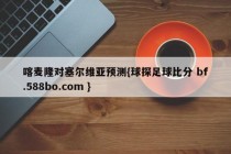 喀麦隆对塞尔维亚预测{球探足球比分 bf.588bo.com }