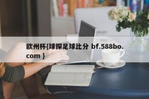 欧州杯{球探足球比分 bf.588bo.com }