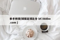 单手持球{球探足球比分 bf.588bo.com }