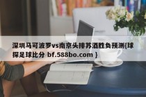 深圳马可波罗vs南京头排苏酒胜负预测{球探足球比分 bf.588bo.com }