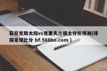 菲尼克斯太阳vs克里夫兰骑士分析预测{球探足球比分 bf.588bo.com }