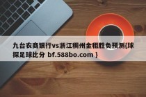 九台农商银行vs浙江稠州金租胜负预测{球探足球比分 bf.588bo.com }