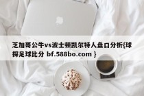 芝加哥公牛vs波士顿凯尔特人盘口分析{球探足球比分 bf.588bo.com }