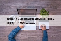 费城76人vs夏洛特黄蜂分析预测{球探足球比分 bf.588bo.com }