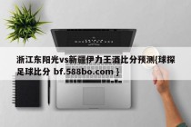 浙江东阳光vs新疆伊力王酒比分预测{球探足球比分 bf.588bo.com }