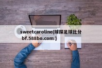 sweetcaroline{球探足球比分 bf.588bo.com }