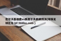 密尔沃基雄鹿vs新奥尔良鹈鹕预测{球探足球比分 bf.588bo.com }