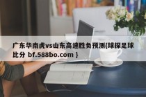 广东华南虎vs山东高速胜负预测{球探足球比分 bf.588bo.com }