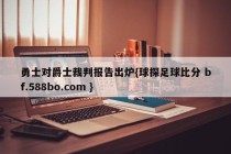 勇士对爵士裁判报告出炉{球探足球比分 bf.588bo.com }