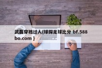 武磊穿裆过人{球探足球比分 bf.588bo.com }