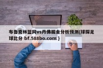 布鲁克林篮网vs丹佛掘金分析预测{球探足球比分 bf.588bo.com }