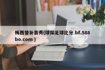 梅西替补首秀{球探足球比分 bf.588bo.com }