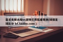 菲尼克斯太阳vs波特兰开拓者预测{球探足球比分 bf.588bo.com }