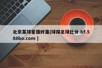 北京某球星强奸案{球探足球比分 bf.588bo.com }