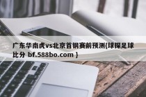 广东华南虎vs北京首钢赛前预测{球探足球比分 bf.588bo.com }