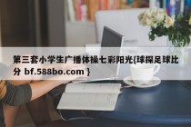 第三套小学生广播体操七彩阳光{球探足球比分 bf.588bo.com }