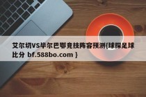 艾尔切VS毕尔巴鄂竞技阵容预测{球探足球比分 bf.588bo.com }
