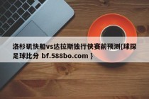 洛杉矶快船vs达拉斯独行侠赛前预测{球探足球比分 bf.588bo.com }