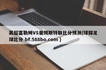 英超富勒姆VS曼彻斯特联比分预测{球探足球比分 bf.588bo.com }